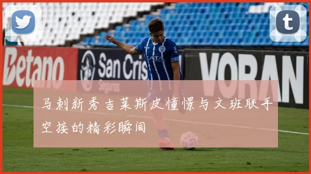 马刺新秀吉莱斯皮憧憬与文班联手空接的精彩瞬间